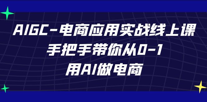 AIGC-电商应用实战线上课，手把手带你从0-1，用AI做电商昊趣阁资源网昊趣阁资源网