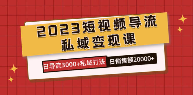 2023短视频导流·私域变现课,日导流3000+私域打法 日销售额2w+昊趣阁资源网昊趣阁资源网
