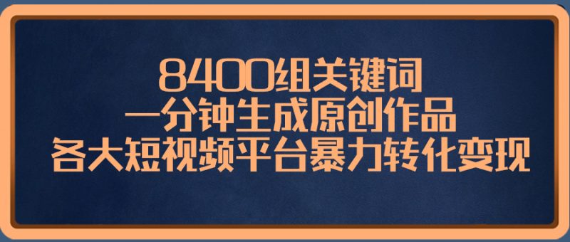 8400组关键词,一分钟生成原创作品,各大短视频平台暴力转化变现昊趣阁资源网昊趣阁资源网