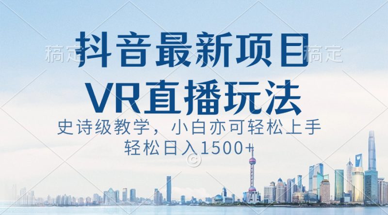 抖音最新VR直播玩法,史诗级教学,小白也可轻松上手,轻松日入1500+昊趣阁资源网昊趣阁资源网