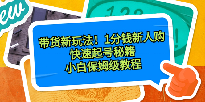 带货新玩法!1分钱新人购,快速起号秘籍!小白保姆级教程昊趣阁资源网昊趣阁资源网