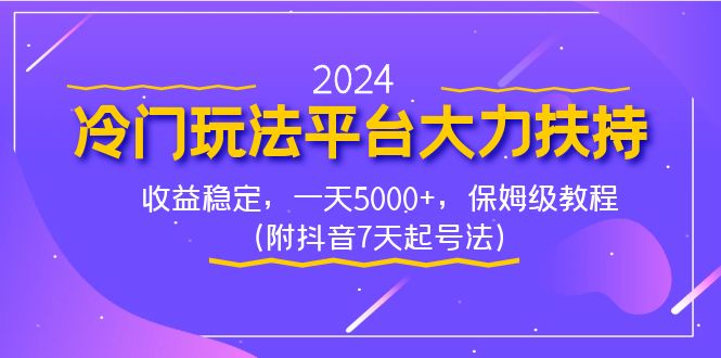 2024冷门玩法平台大力扶持，收益稳定，一天5000+，保姆级教程（附抖音7…昊趣阁资源网昊趣阁资源网