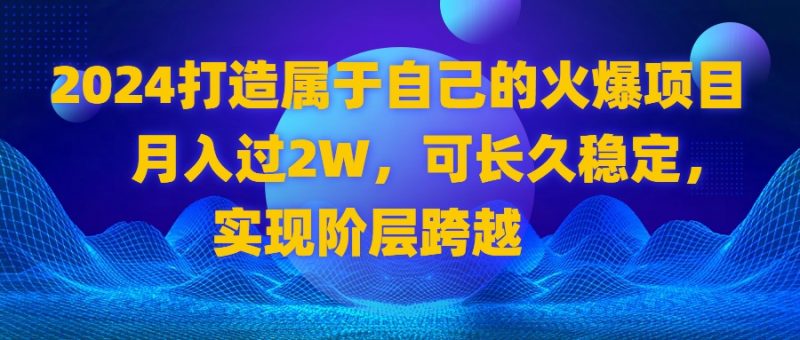 2024 打造属于自己的火爆项目，月入过2W，可长久稳定，实现阶层跨越昊趣阁资源网昊趣阁资源网