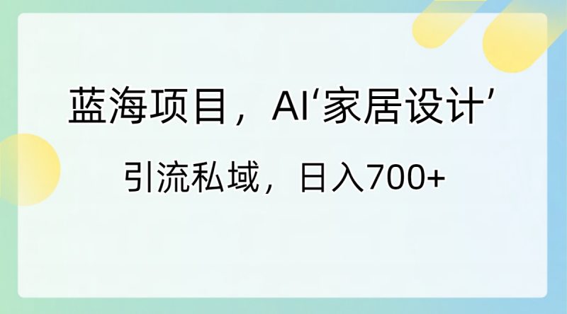 蓝海项目,AI‘家居设计’ 引流私域,日入700+昊趣阁资源网昊趣阁资源网