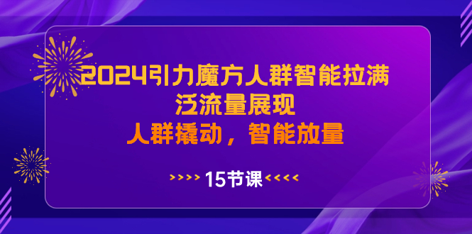 2024引力魔方人群智能拉满,泛流量展现,人群撬动,智能放量昊趣阁资源网昊趣阁资源网