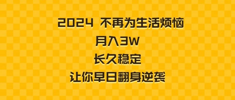2024不再为生活烦恼 月入3W 长久稳定 让你早日翻身逆袭昊趣阁资源网昊趣阁资源网