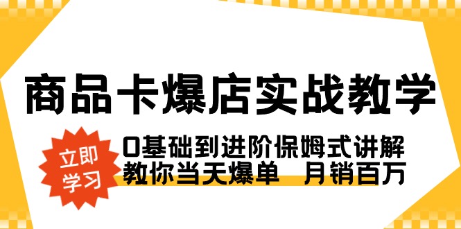 商品卡·爆店实战教学，0基础到进阶保姆式讲解，教你当天爆单 月销百万昊趣阁资源网昊趣阁资源网