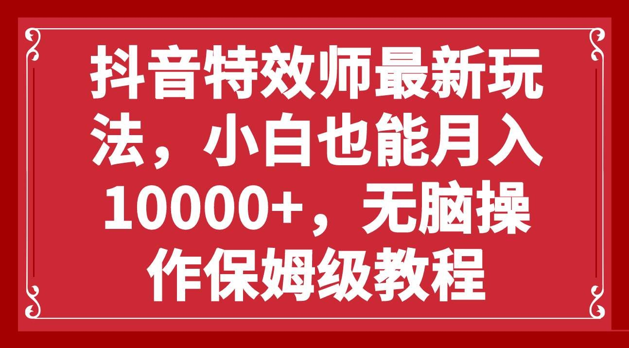 抖音特效师最新玩法,小白也能月入10000+,无脑操作保姆级教程昊趣阁资源网昊趣阁资源网