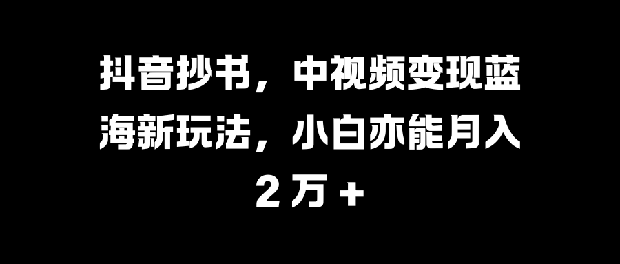 抖音抄书,中视频变现蓝海新玩法,小白亦能月入 2 万 +昊趣阁资源网昊趣阁资源网