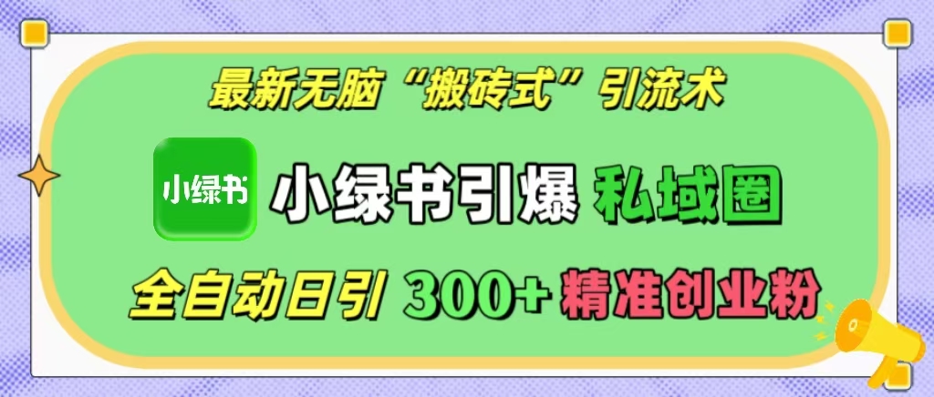 最新无脑“搬砖式”引流术,小绿书引爆私域圈,全自动日引300+精准创业粉!昊趣阁资源网昊趣阁资源网