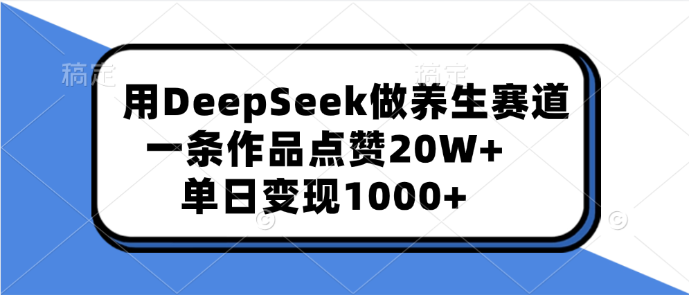 用DeepSeek做养生赛道，一条作品点赞20W+，单日变现1000+昊趣阁资源网昊趣阁资源网