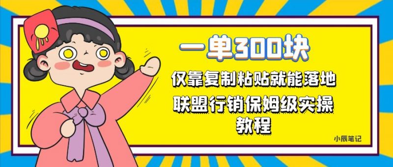 一单轻松300元，仅靠复制粘贴，每天操作一个小时，联盟行销保姆级出单教程昊趣阁资源网昊趣阁资源网