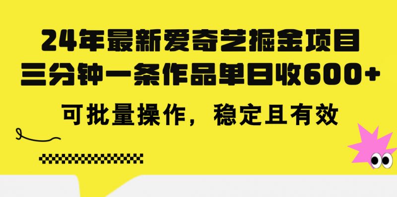 24年 最新爱奇艺掘金项目,三分钟一条作品单日收600+,可批量操作,稳定有效昊趣阁资源网昊趣阁资源网