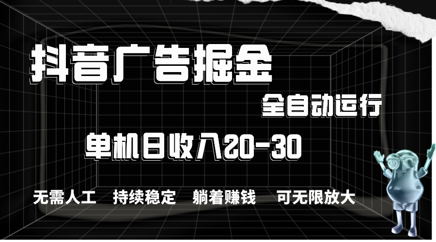 抖音广告掘金，单机产值20-30，全程自动化操作昊趣阁资源网昊趣阁资源网