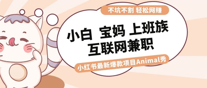 适合小白 宝妈 上班族 大学生互联网兼职 小红书爆款项目Animal秀，月入1W昊趣阁资源网昊趣阁资源网