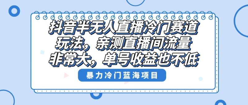 抖音半无人直播冷门赛道玩法，直播间流量非常大，单号收益也不低！昊趣阁资源网昊趣阁资源网