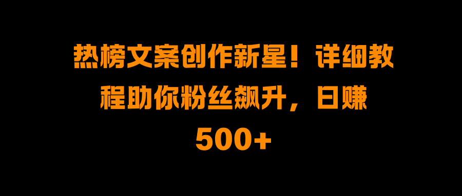 热榜文案创作新星!详细教程助你粉丝飙升,日赚500+昊趣阁资源网昊趣阁资源网