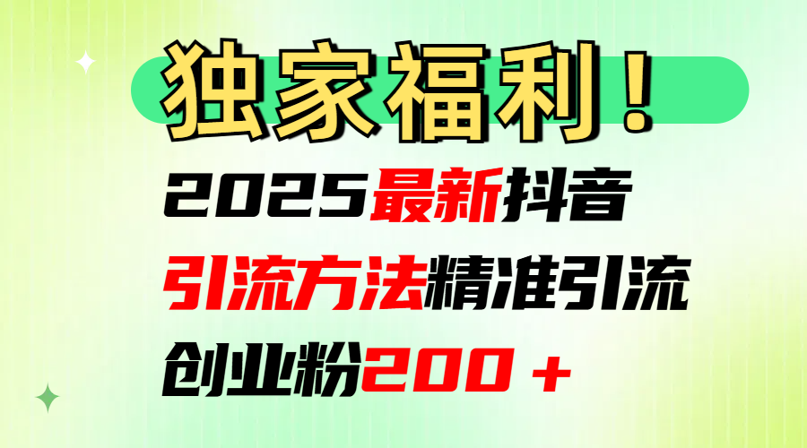 2025最新抖音引流方法每日精准引流创业粉200＋昊趣阁资源网昊趣阁资源网