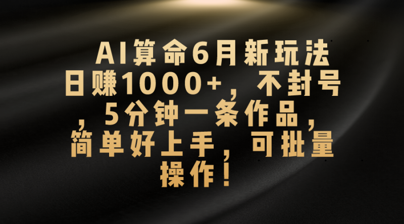 AI算命6月新玩法,日赚1000+,不封号,5分钟一条作品,简单好上手,可批量操作昊趣阁资源网昊趣阁资源网