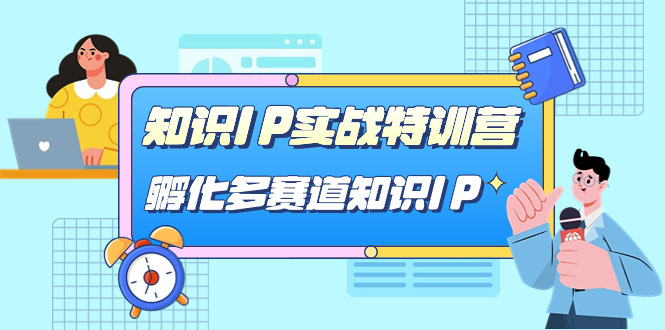 知识IP实战特训营,孵化-多赛道知识IP(33节课)昊趣阁资源网昊趣阁资源网