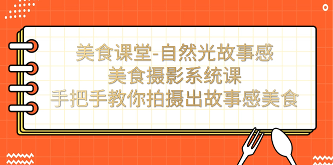 美食课堂-自然光故事感美食摄影系统课：手把手教你拍摄出故事感美食！昊趣阁资源网昊趣阁资源网