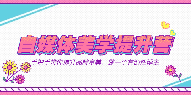 自媒体-美学提升营 手把手带你提升-品牌审美，做一个有调性博主（11节课）昊趣阁资源网昊趣阁资源网