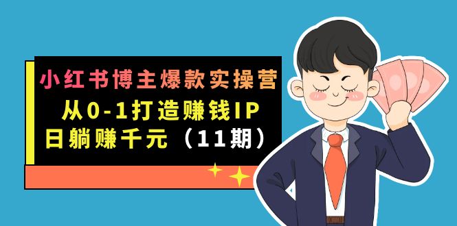 小红书博主爆款实操营·第11期：从0-1打造赚钱IP，日躺赚千元，9月完结新课昊趣阁资源网昊趣阁资源网
