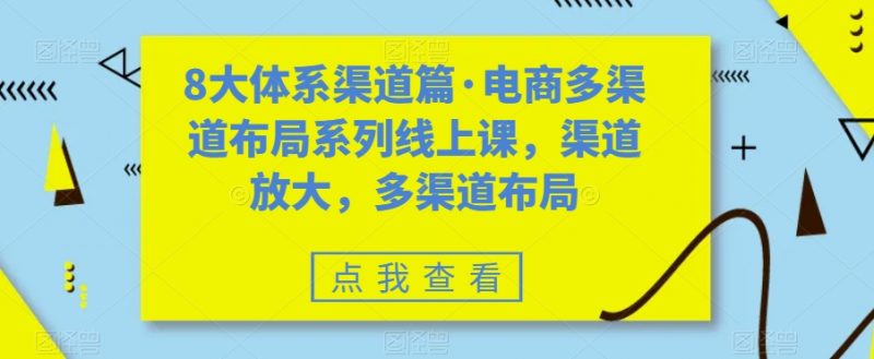八大体系渠道篇·电商多渠道布局系列线上课，渠道放大，多渠道布局昊趣阁资源网昊趣阁资源网