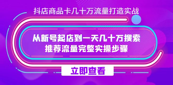抖店-商品卡几十万流量打造实战，从新号起店到一天几十万搜索、推荐流量昊趣阁资源网昊趣阁资源网