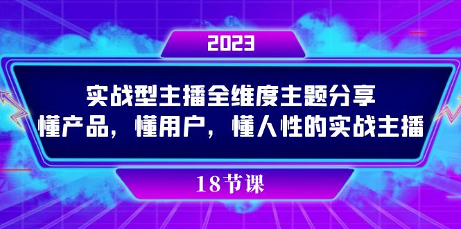 实操型主播全维度主题分享,懂产品,懂用户,懂人性的实战主播昊趣阁资源网昊趣阁资源网