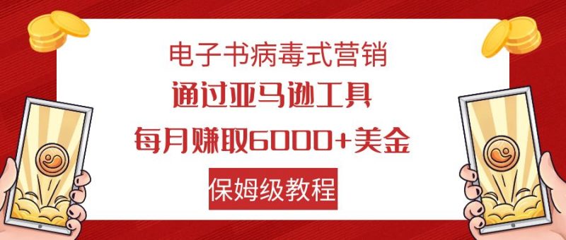 电子书病毒式营销 通过亚马逊工具每月赚6000+美金 小白轻松上手 保姆级教程昊趣阁资源网昊趣阁资源网