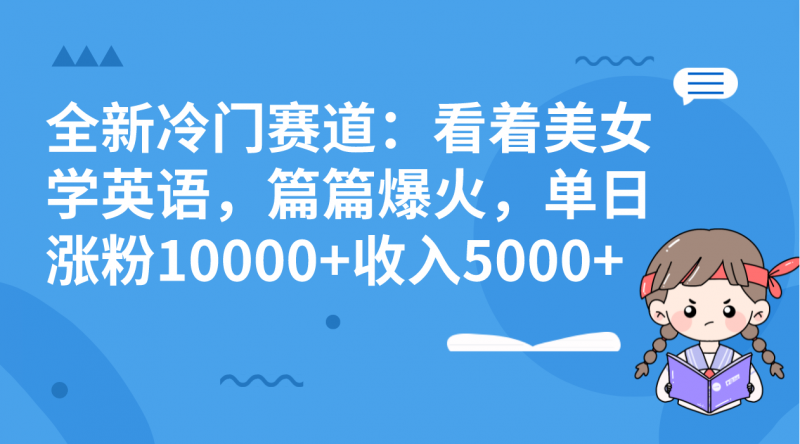 全新冷门赛道:看着美女学英语,篇篇爆火,单日涨粉10000+收入5000+昊趣阁资源网昊趣阁资源网