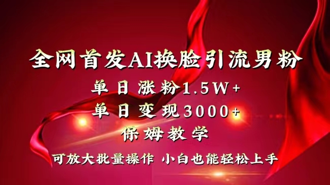 全网独创首发AI换脸引流男粉单日涨粉1.5W+变现3000+小白也能上手快速拿结果昊趣阁资源网昊趣阁资源网