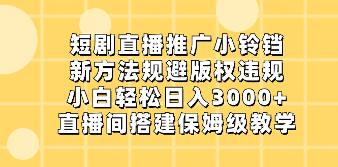 短剧直播推广小铃铛，新方法规避版权违规，小白轻松日入3000+，直播间搭…昊趣阁资源网昊趣阁资源网