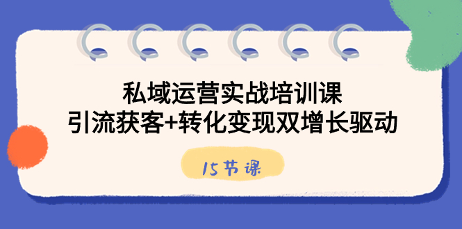 私域运营实战培训课，引流获客+转化变现双增长驱动（15节课）昊趣阁资源网昊趣阁资源网