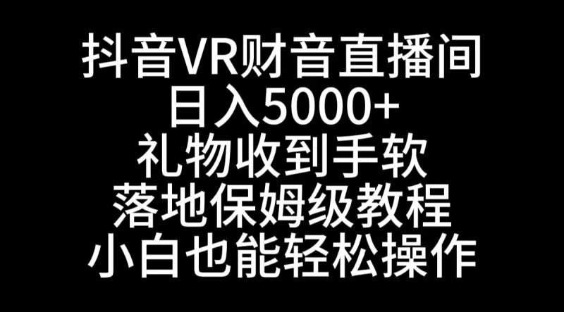 抖音VR财神直播间,日入5000+,礼物收到手软,落地式保姆级教程,小白也…昊趣阁资源网昊趣阁资源网