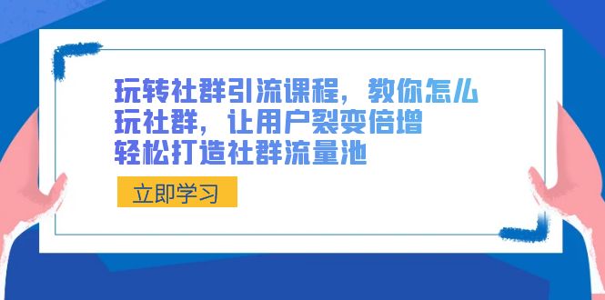 玩转社群 引流课程，教你怎么玩社群，让用户裂变倍增，轻松打造社群流量池昊趣阁资源网昊趣阁资源网