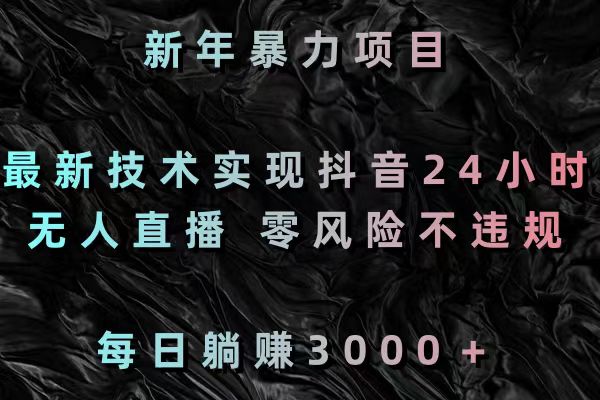 新年暴力项目，最新技术实现抖音24小时无人直播 零风险不违规 每日躺赚3000昊趣阁资源网昊趣阁资源网