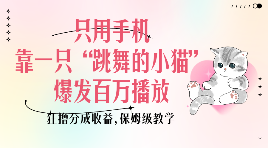 只用手机靠一只“跳舞的小猫”爆发百万播放，狂撸分成收益，保姆级教学昊趣阁资源网昊趣阁资源网