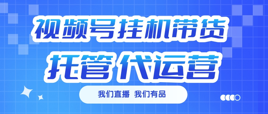 视频号挂机直播带货 全程托管代运营昊趣阁资源网昊趣阁资源网