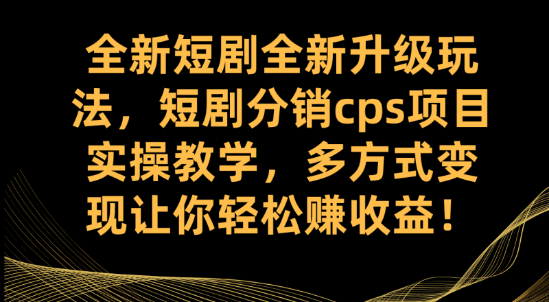 全新短剧全新升级玩法，短剧分销cps项目实操教学 多方式变现让你轻松赚收益昊趣阁资源网昊趣阁资源网