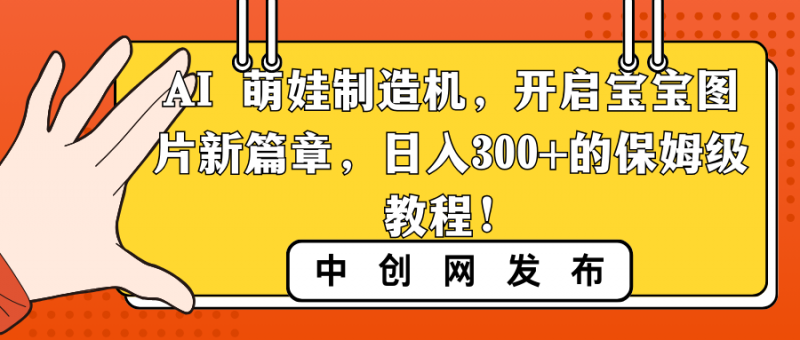 AI 萌娃制造机，开启宝宝图片新篇章，日入300+的保姆级教程！昊趣阁资源网昊趣阁资源网