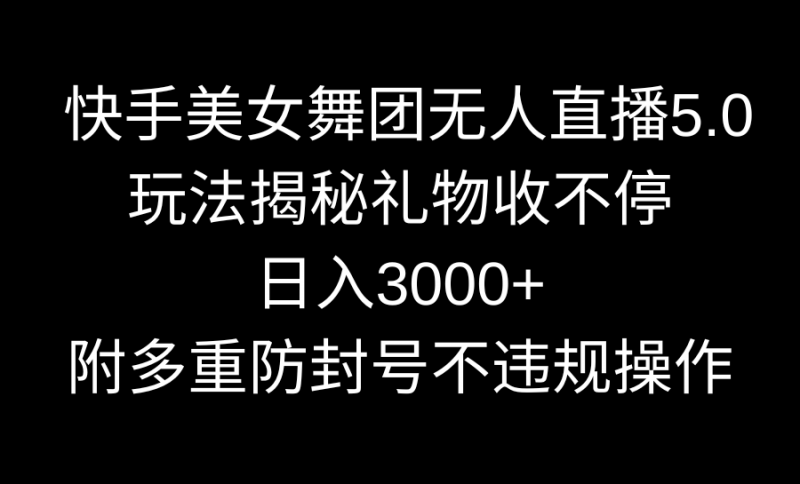 快手美女舞团无人直播5.0玩法揭秘,礼物收不停,日入3000+,内附多重防…昊趣阁资源网昊趣阁资源网