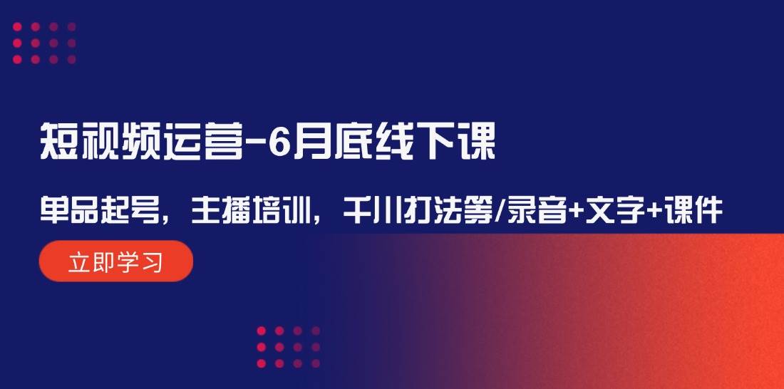短视频运营-6月底线下课：单品起号，主播培训，千川打法等/录音+文字+课件昊趣阁资源网昊趣阁资源网