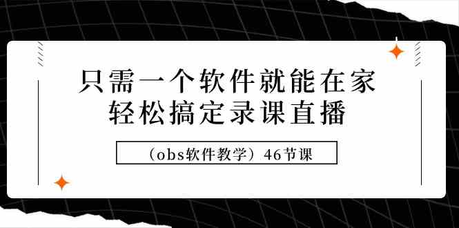 （9336期）只需一个软件就能在家轻松搞定录课直播（obs软件教学）46节课昊趣阁资源网昊趣阁资源网
