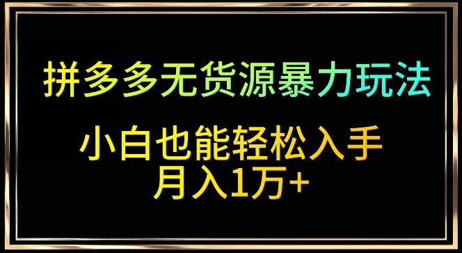 拼多多无货源暴力玩法，全程干货，小白也能轻松入手，月入1万+昊趣阁资源网昊趣阁资源网