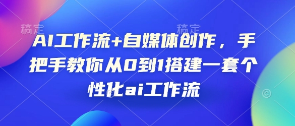 AI工作流+自媒体创作，手把手教你从0到1搭建一套个性化ai工作流昊趣阁资源网昊趣阁资源网