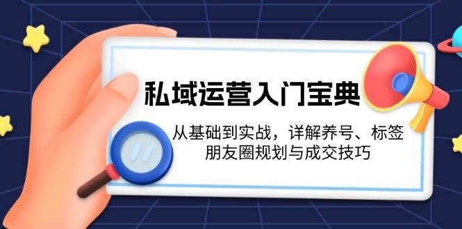 私域运营入门宝典:从基础到实战,详解养号、标签、朋友圈规划与成交技巧昊趣阁资源网昊趣阁资源网