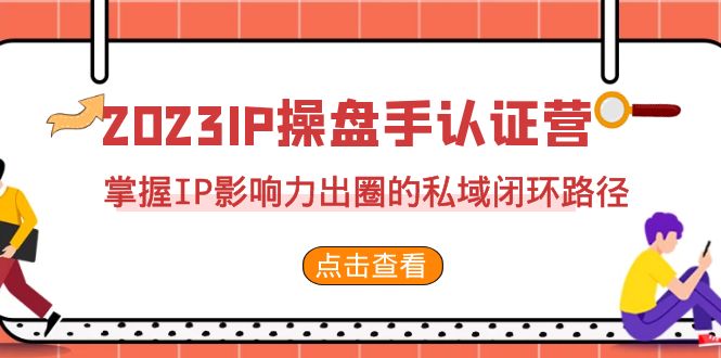 2023·IP操盘手·认证营·第2期,掌握IP影响力出圈的私域闭环路径(35节)昊趣阁资源网昊趣阁资源网