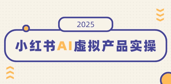 小红书AI虚拟产品实操，开店、发布、提高销量，细节决定成败，月入5位数昊趣阁资源网昊趣阁资源网